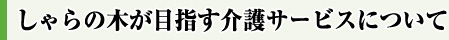 しゃらの木が目指す介護サービスについて