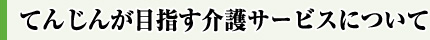 てんじんが目指す介護サービスについて